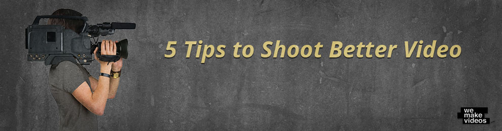 Top 5 Tips to Shooting Better Video