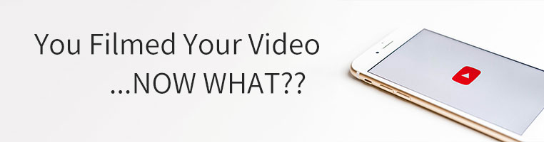 You Filmed Your Video, Now What???